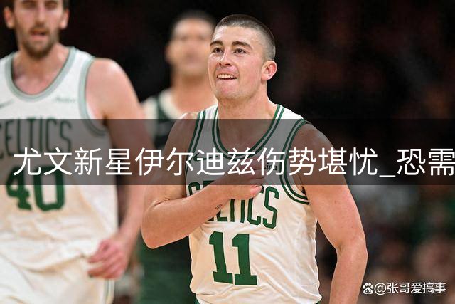 尤文新星伊尔迪兹伤势堪忧 恐需手术长期休战